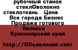 рубочный станок стеклОволокно стеклоткань › Цена ­ 100 - Все города Бизнес » Продажа готового бизнеса   . Красноярский край